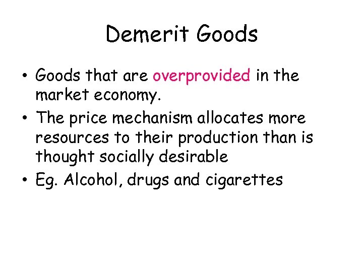 Demerit Goods • Goods that are overprovided in the market economy. • The price