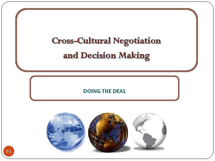 Cross-Cultural Negotiation and Decision Making DOING THE DEAL 5 -1 