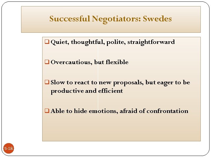 Successful Negotiators: Swedes q Quiet, thoughtful, polite, straightforward q Overcautious, but flexible q Slow
