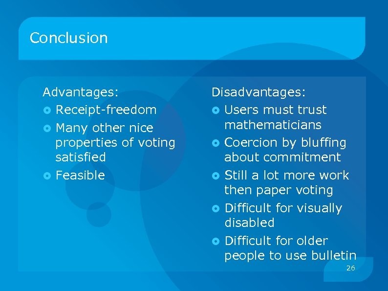 Conclusion Advantages: Receipt-freedom Many other nice properties of voting satisfied Feasible Disadvantages: Users must