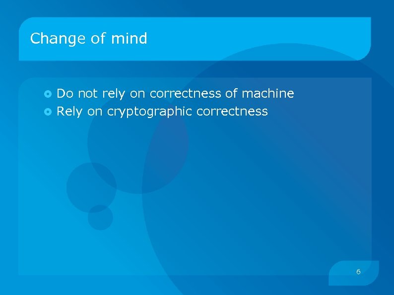 Change of mind Do not rely on correctness of machine Rely on cryptographic correctness