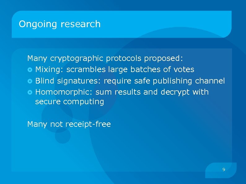 Ongoing research Many cryptographic protocols proposed: Mixing: scrambles large batches of votes Blind signatures: