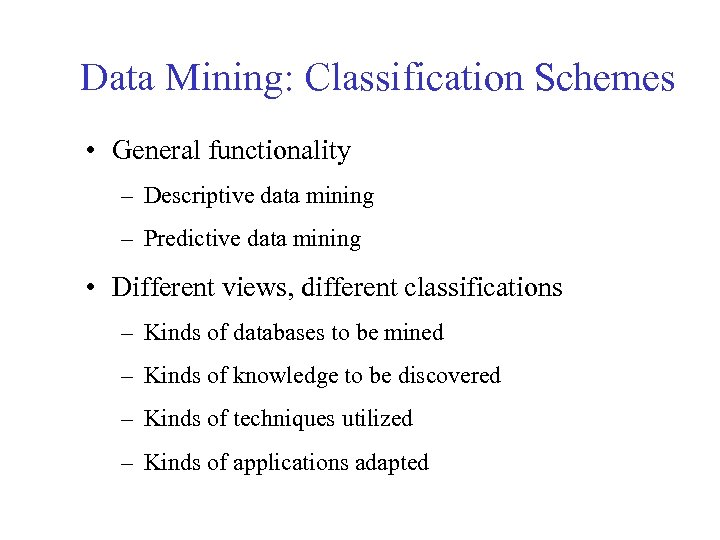 Data Mining: Classification Schemes • General functionality – Descriptive data mining – Predictive data