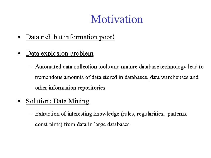 Motivation • Data rich but information poor! • Data explosion problem – Automated data