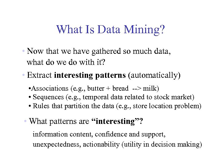 What Is Data Mining? • Now that we have gathered so much data, what