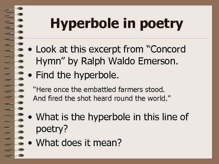 Hyperbole in poetry • Look at this excerpt from “Concord Hymn” by Ralph Waldo