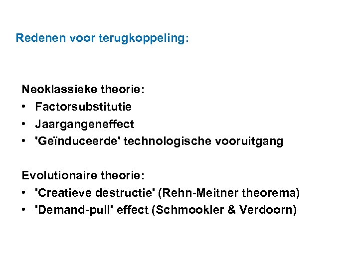 Redenen voor terugkoppeling: Neoklassieke theorie: • Factorsubstitutie • Jaargangeneffect • 'Geïnduceerde' technologische vooruitgang Evolutionaire