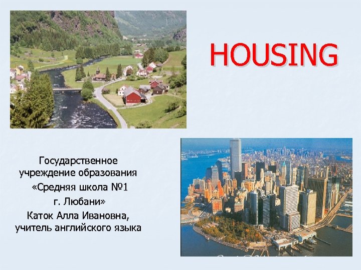 HOUSING Государственное учреждение образования «Средняя школа № 1 г. Любани» Каток Алла Ивановна, учитель