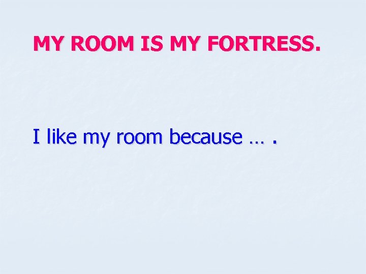 MY ROOM IS MY FORTRESS. I like my room because …. 