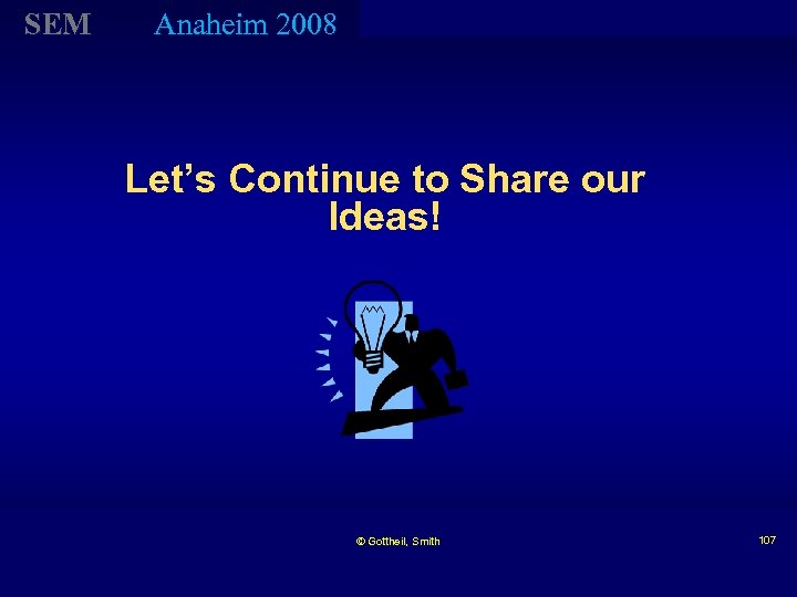 SEM Anaheim 2008 Let’s Continue to Share our Ideas! © Gottheil, Smith 107 