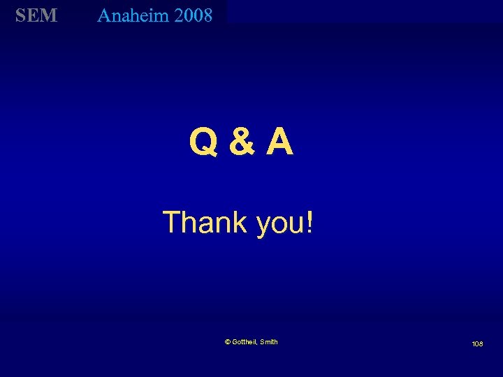 SEM Anaheim 2008 Q&A Thank you! © Gottheil, Smith 108 