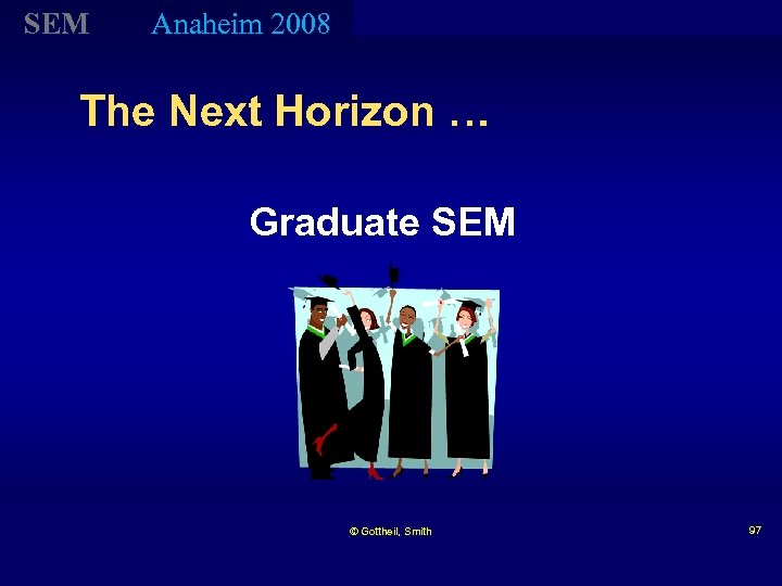 SEM Anaheim 2008 The Next Horizon … Graduate SEM © Gottheil, Smith 97 