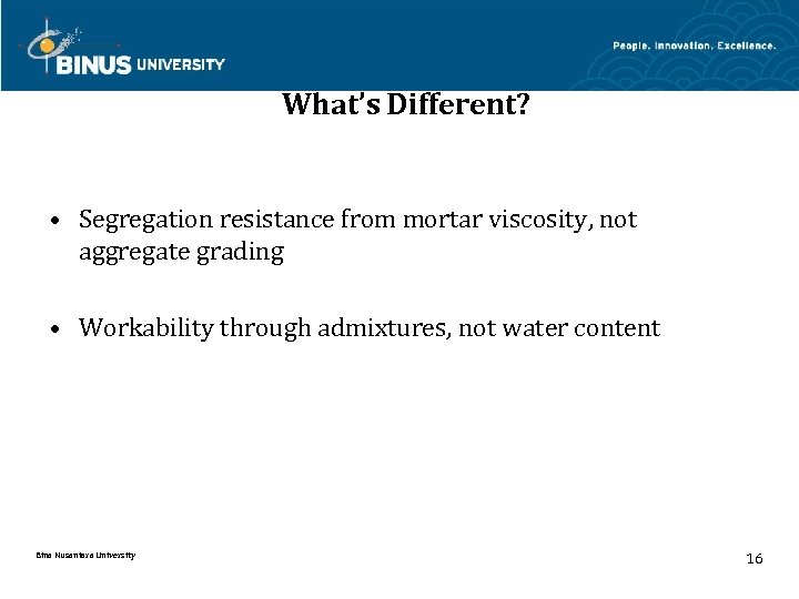 What’s Different? • Segregation resistance from mortar viscosity, not aggregate grading • Workability through