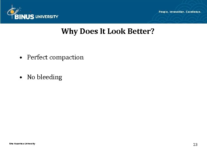Why Does It Look Better? • Perfect compaction • No bleeding Bina Nusantara University