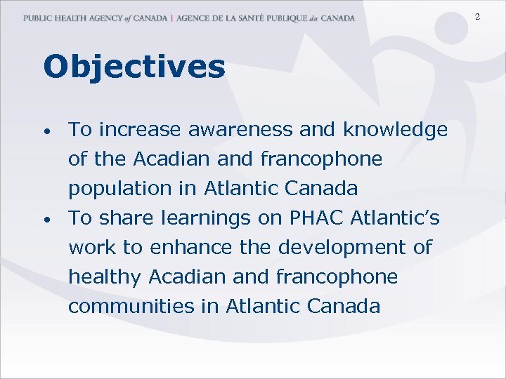 2 Objectives • To increase awareness and knowledge of the Acadian and francophone population