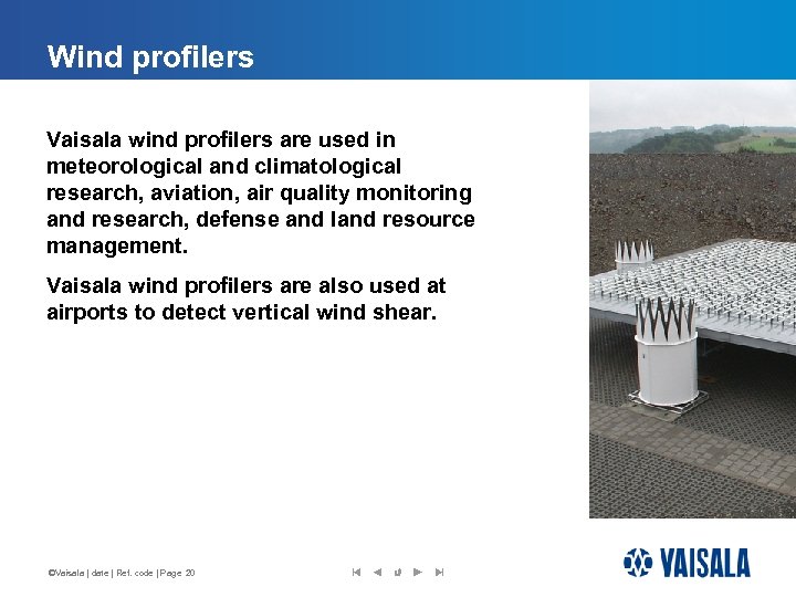 Wind profilers Vaisala wind profilers are used in meteorological and climatological research, aviation, air
