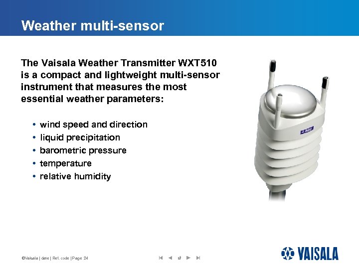 Weather multi-sensor The Vaisala Weather Transmitter WXT 510 is a compact and lightweight multi-sensor