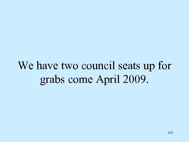 We have two council seats up for grabs come April 2009. 103 