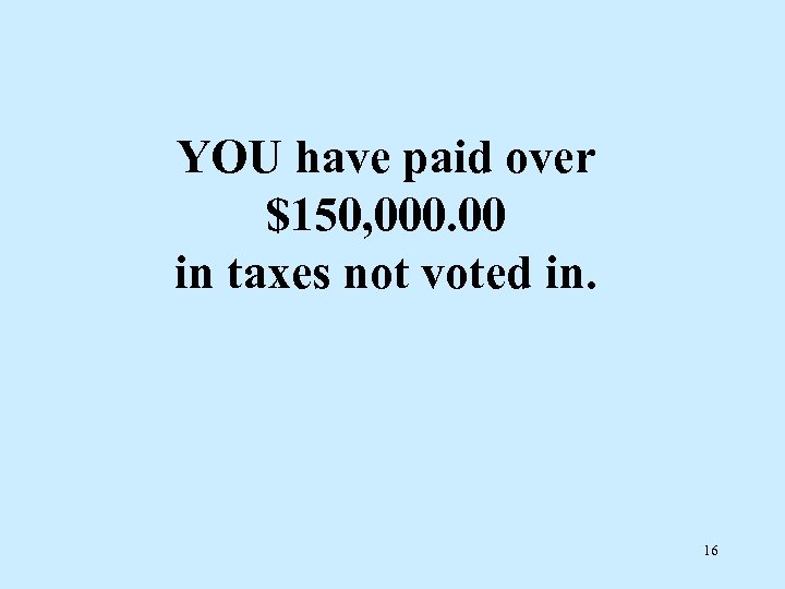 YOU have paid over $150, 000. 00 in taxes not voted in. 16 