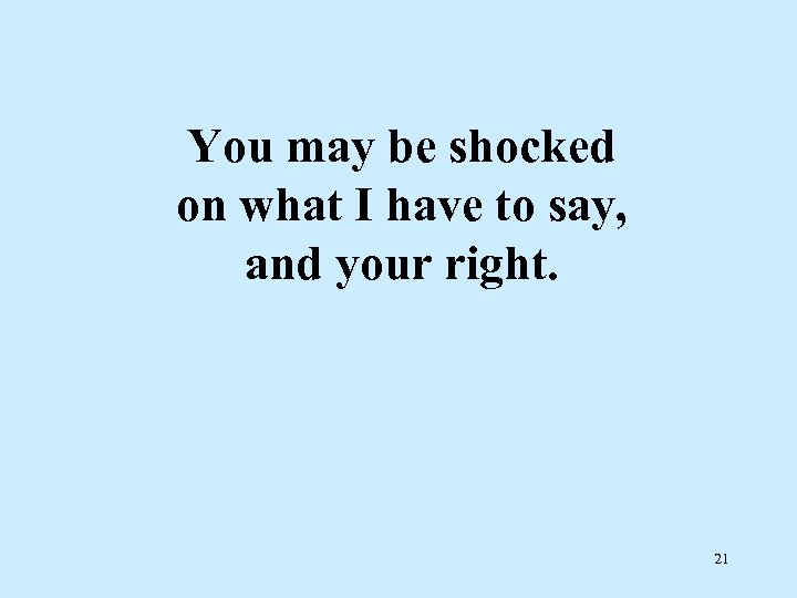 You may be shocked on what I have to say, and your right. 21