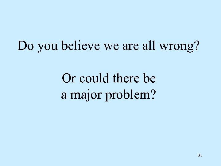 Do you believe we are all wrong? Or could there be a major problem?