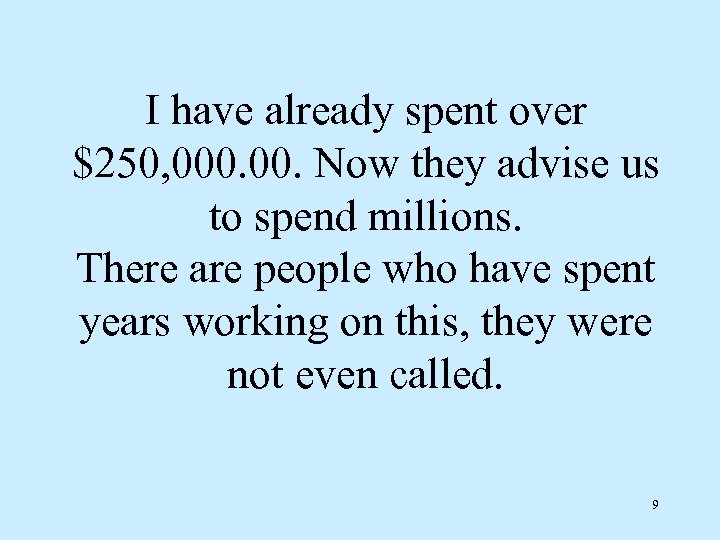 I have already spent over $250, 000. Now they advise us to spend millions.