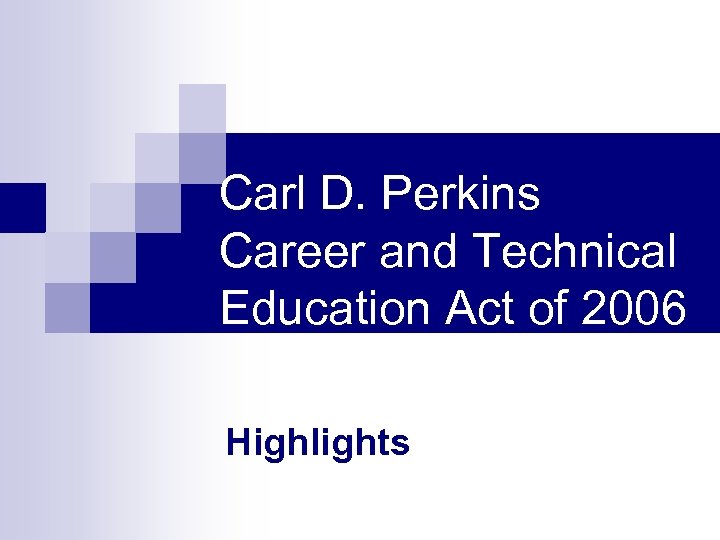 Carl D. Perkins Career and Technical Education Act of 2006 Highlights 