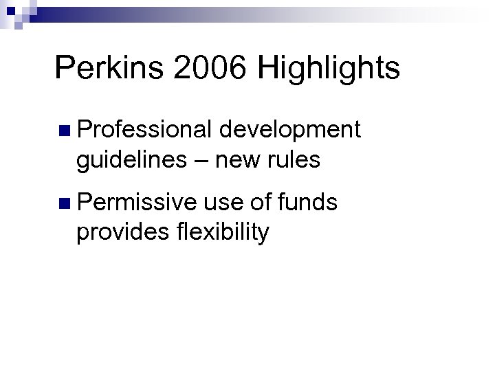 Perkins 2006 Highlights n Professional development guidelines – new rules n Permissive use of