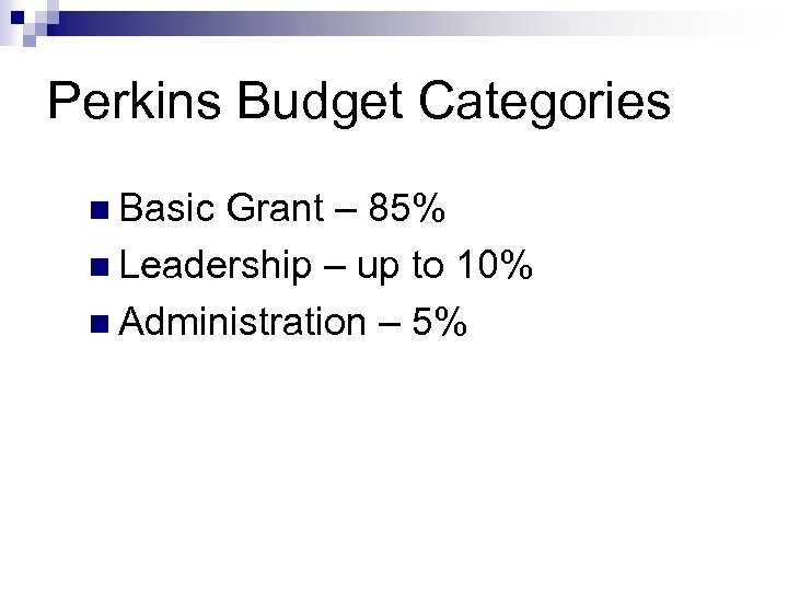 Perkins Budget Categories n Basic Grant – 85% n Leadership – up to 10%