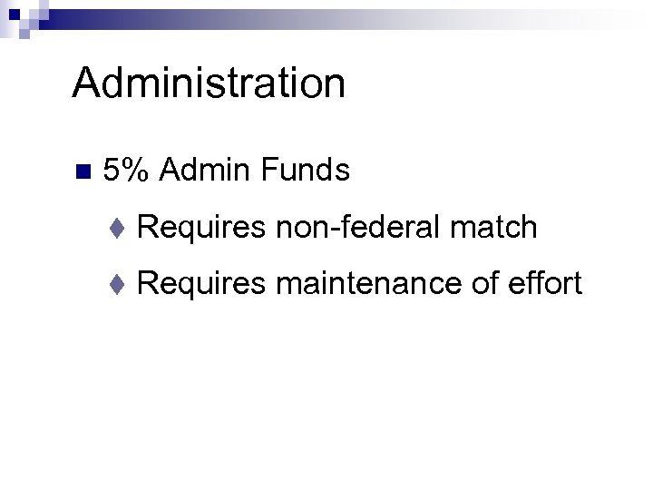 Administration n 5% Admin Funds t Requires non-federal match t Requires maintenance of effort