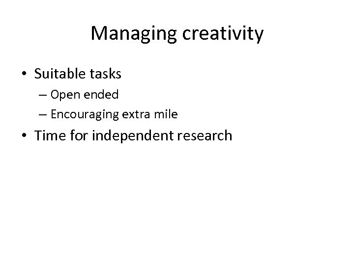 Managing creativity • Suitable tasks – Open ended – Encouraging extra mile • Time