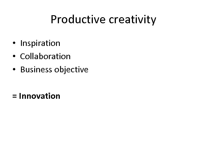 Productive creativity • Inspiration • Collaboration • Business objective = Innovation 