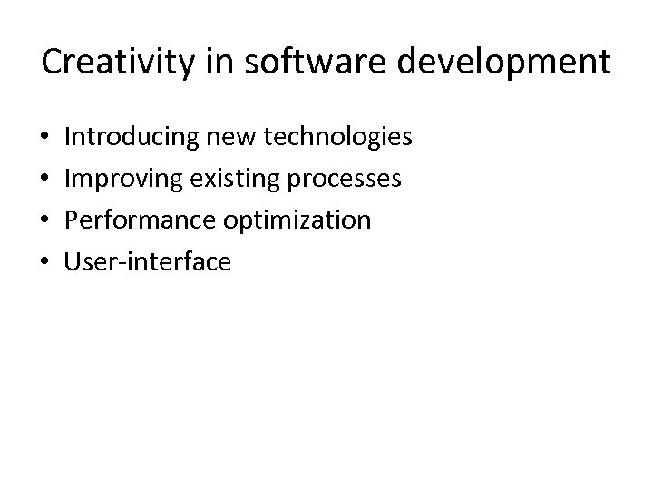 Creativity in software development • • Introducing new technologies Improving existing processes Performance optimization
