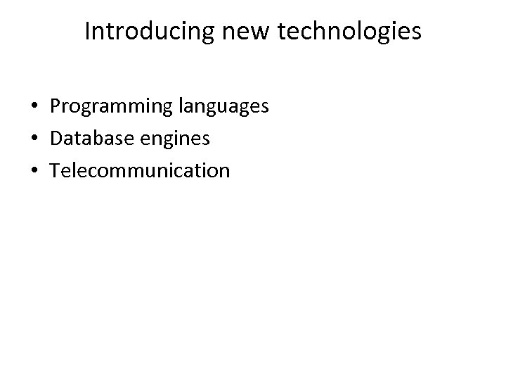 Introducing new technologies • Programming languages • Database engines • Telecommunication 