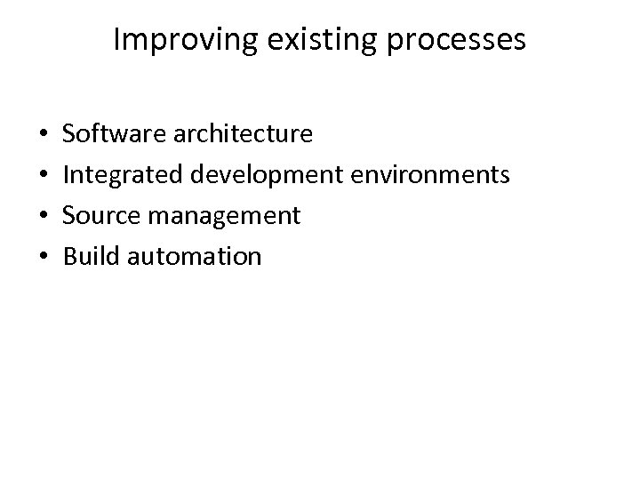 Improving existing processes • • Software architecture Integrated development environments Source management Build automation