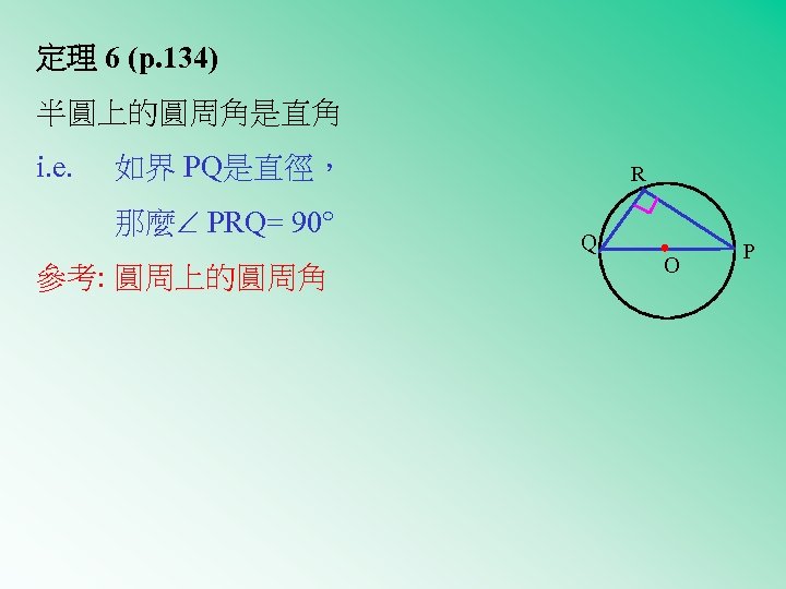 定理 6 (p. 134) 半圓上的圓周角是直角 i. e. 如界 PQ是直徑， 那麼 PRQ= 90 參考: 圓周上的圓周角