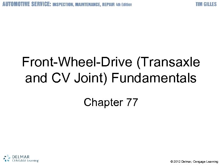 Front-Wheel-Drive (Transaxle and CV Joint) Fundamentals Chapter 77 © 2012 Delmar, Cengage Learning 