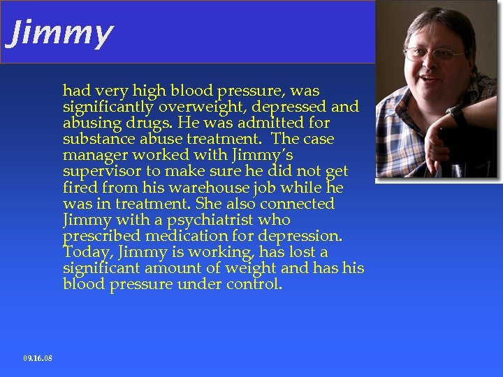 Jimmy had very high blood pressure, was significantly overweight, depressed and abusing drugs. He