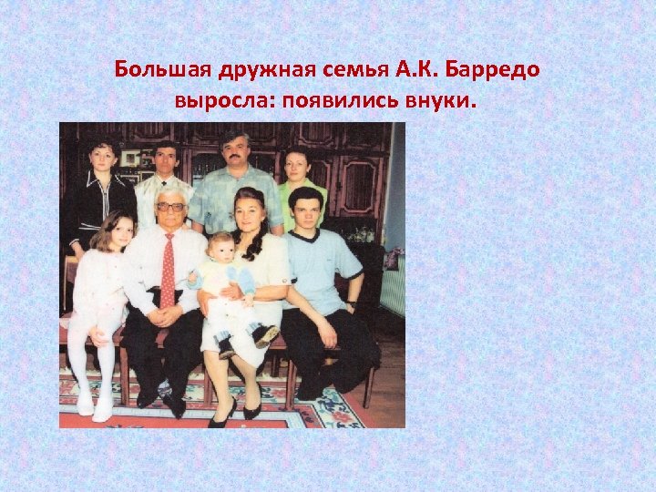  Большая дружная семья А. К. Барредо выросла: появились внуки. 