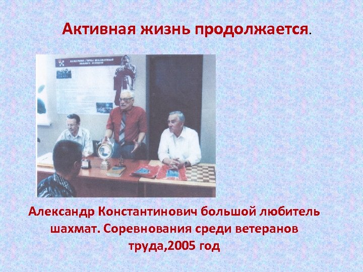Активная жизнь продолжается. Александр Константинович большой любитель шахмат. Соревнования среди ветеранов труда, 2005 год