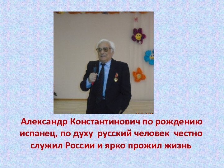 Александр Константинович по рождению испанец, по духу русский человек честно служил России и ярко