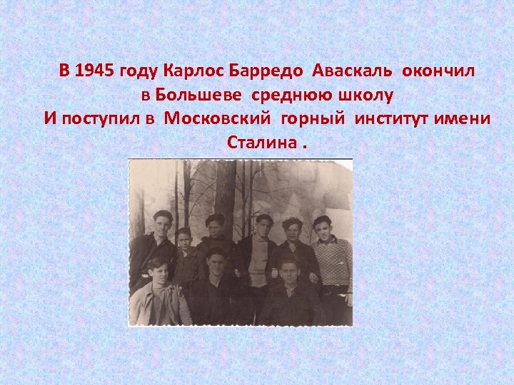 В 1945 году Карлос Барредо Аваскаль окончил в Большеве среднюю школу И поступил в