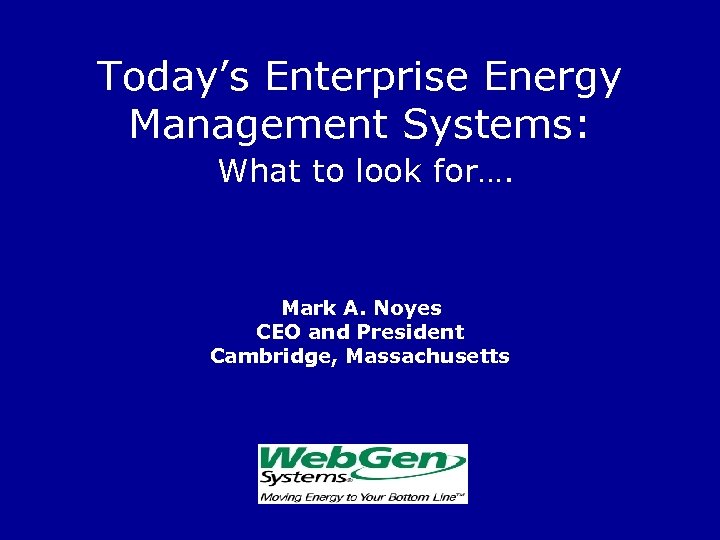 Today’s Enterprise Energy Management Systems: What to look for…. Mark A. Noyes CEO and