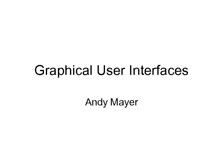 Graphical User Interfaces Andy Mayer 