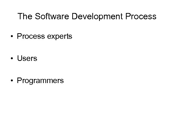 The Software Development Process • Process experts • Users • Programmers 