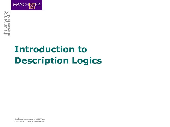 Introduction to Description Logics Combining the strengths of UMIST and The Victoria University of