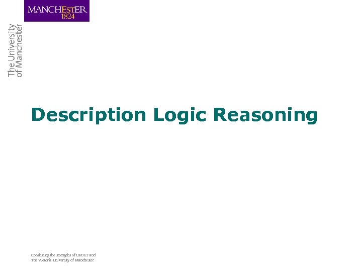 Description Logic Reasoning Combining the strengths of UMIST and The Victoria University of Manchester