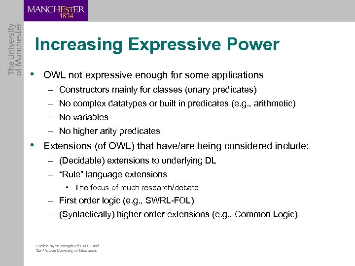 Increasing Expressive Power • OWL not expressive enough for some applications – Constructors mainly