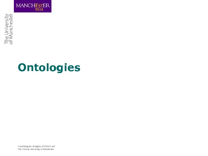 Ontologies Combining the strengths of UMIST and The Victoria University of Manchester 
