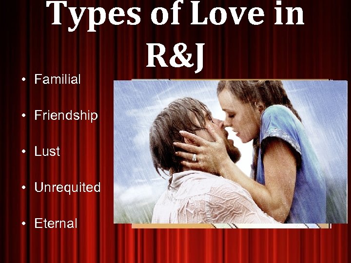 Types of Love in R&J • Familial • Friendship • Lust • Unrequited •